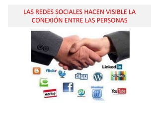 LAS REDES SOCIALES HACEN VISIBLE LA
CONEXIÓN ENTRE LAS PERSONAS

 
