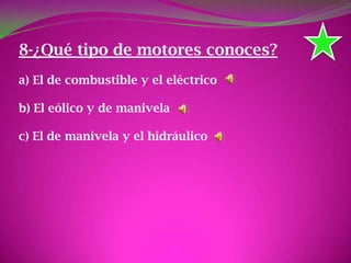 8-¿Qué tipo de motores conoces?
a) El de combustible y el eléctrico
b) El eólico y de manivela
c) El de manivela y el hidráulico
 