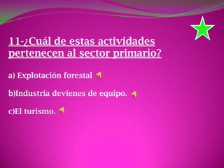 11-¿Cuál de estas actividades
pertenecen al sector primario?
a) Explotación forestal
b)Industria devienes de equipo.
c)El turismo.
 