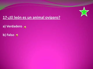 17-¿El león es un animal ovíparo?
a) Verdadero
b) Falso
 