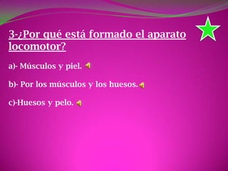 3-¿Por qué está formado el aparato
locomotor?
a)- Músculos y piel.
b)- Por los músculos y los huesos.
c)-Huesos y pelo.
 