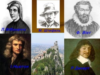 Ф. Вієт
Л.Фібоначчі
Р.ДекартІ.Ньютон
М. Штифель
 