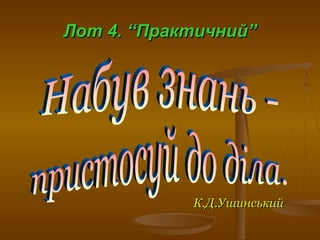 Лот 4. “Практичний”Лот 4. “Практичний”
К.Д.УшинськийК.Д.Ушинський
 