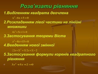 1.Виділенням квадрата двочлена
2.Розкладанням лівої частини на лінійні
множники
3.Застосування теореми Вієта
4.Введенням нової змінної
5.Застосування формули коренів квадратного
рівняння
1)
РозвРозв’’язати рівнянняязати рівняння
2
х -6х 5 0+ =
2
4 5 1 0х х+ + =
2
8 15 0х х− + =
( ) ( )
2
2 3 3 2 3 2х х+ = + −
2
3 5 2 0х х+ + =
 