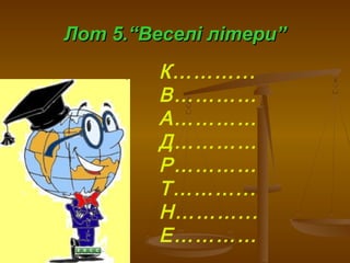 Лот 5.“Веселі літери”Лот 5.“Веселі літери”
К………...
В…………
А…………
Д…………
Р…………
Т………...
Н………...
Е…………
 