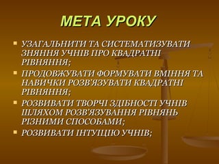 МЕТА УРОКУМЕТА УРОКУ
 УЗАГАЛЬНИТИ ТА СИСТЕМАТИЗУВАТИУЗАГАЛЬНИТИ ТА СИСТЕМАТИЗУВАТИ
ЗНЯННЯ УЧНІВ ПРО КВАДРАТНІЗНЯННЯ УЧНІВ ПРО КВАДРАТНІ
РІВНЯННЯ;РІВНЯННЯ;
 ПРОДОВЖУВАТИ ФОРМУВАТИ ВМІННЯ ТАПРОДОВЖУВАТИ ФОРМУВАТИ ВМІННЯ ТА
НАВИЧКИ РОЗВНАВИЧКИ РОЗВ’’ЯЗУВАТИ КВАДРАТНІЯЗУВАТИ КВАДРАТНІ
РІВНЯННЯ;РІВНЯННЯ;
 РОЗВИВАТИ ТВОРЧІ ЗДІБНОСТІ УЧНІВРОЗВИВАТИ ТВОРЧІ ЗДІБНОСТІ УЧНІВ
ШЛЯХОМ РОЗВШЛЯХОМ РОЗВ’’ЯЗУВАННЯ РІВНЯНЬЯЗУВАННЯ РІВНЯНЬ
РІЗНИМИ СПОСОБАМИ;РІЗНИМИ СПОСОБАМИ;
 РОЗВИВАТИ ІНТУІЦІЮ УЧНІВ;РОЗВИВАТИ ІНТУІЦІЮ УЧНІВ;
 