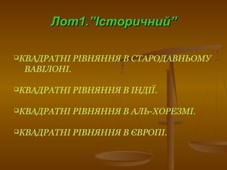 Лот1.”Історичний”Лот1.”Історичний”
КВАДРАТНІ РІВНЯННЯ В СТАРОДАВНЬОМУ
ВАВІЛОНІ.
КВАДРАТНІ РІВНЯННЯ В ІНДІЇ.
КВАДРАТНІ РІВНЯННЯ В АЛЬ-ХОРЕЗМІ.
КВАДРАТНІ РІВНЯННЯ В ЄВРОПІ.
 