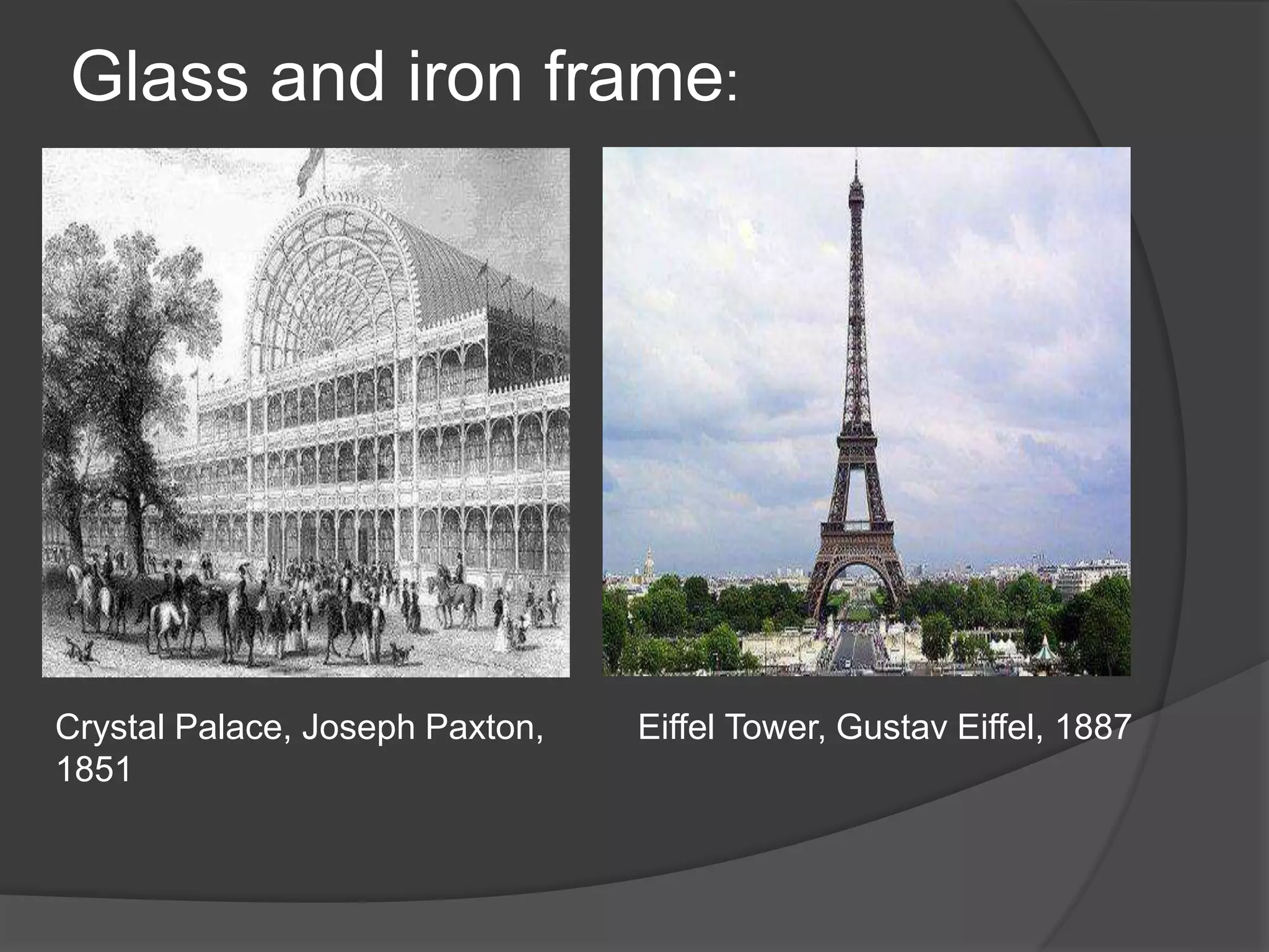 Glass and iron frame:
Crystal Palace, Joseph Paxton,
1851
Eiffel Tower, Gustav Eiffel, 1887
 