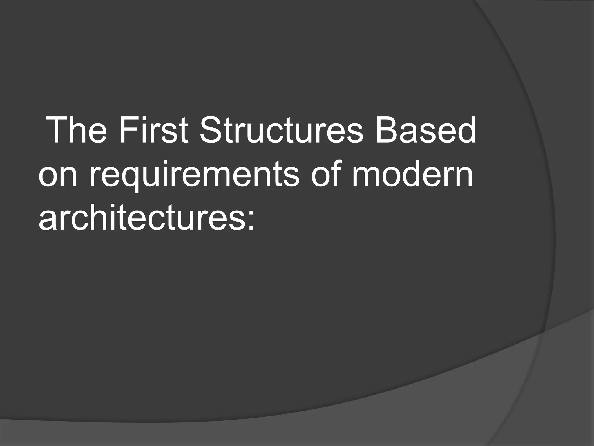 The First Structures Based
on requirements of modern
architectures:
 