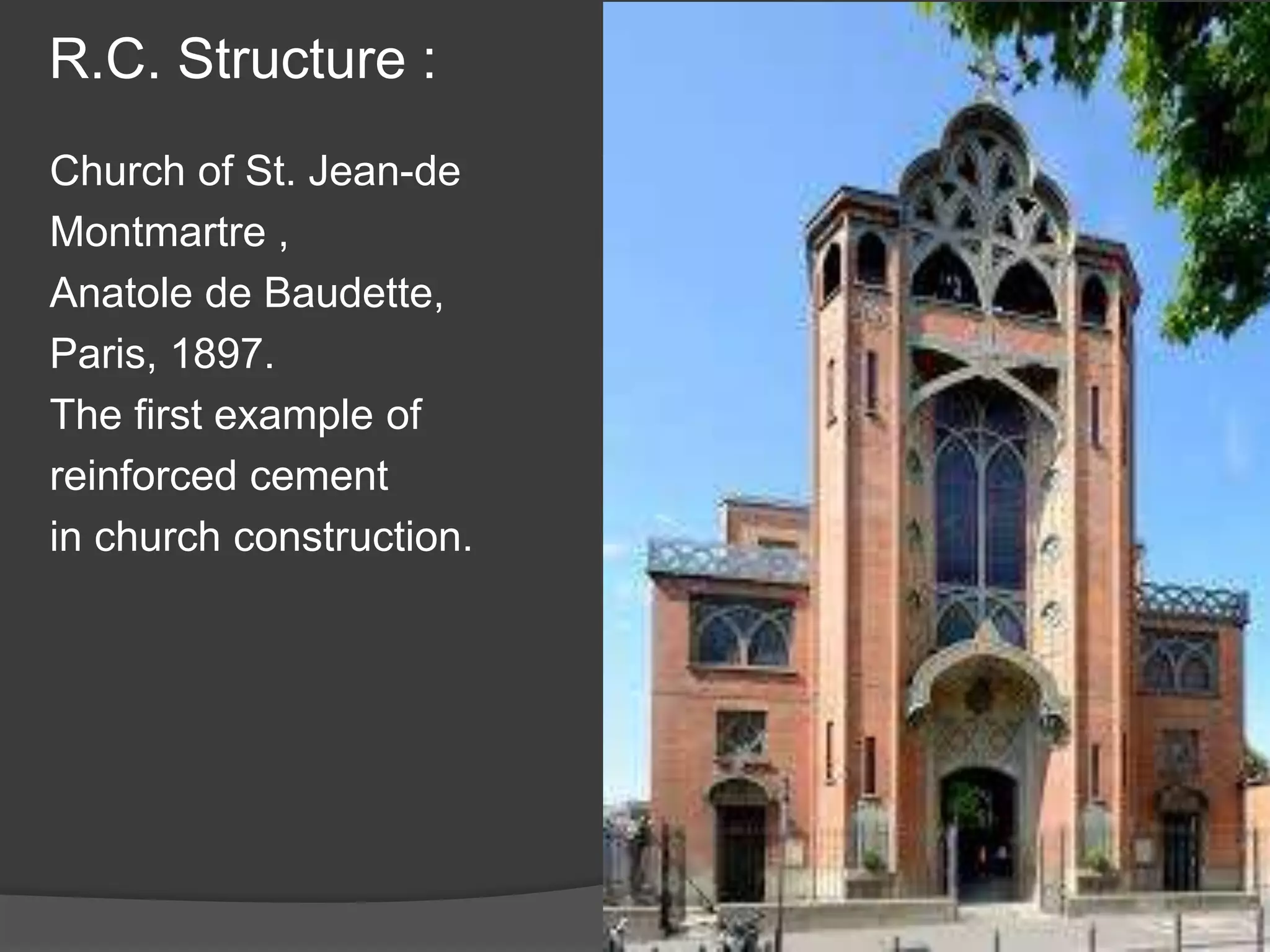 R.C. Structure :
Church of St. Jean-de
Montmartre ,
Anatole de Baudette,
Paris, 1897.
The first example of
reinforced cement
in church construction.
 