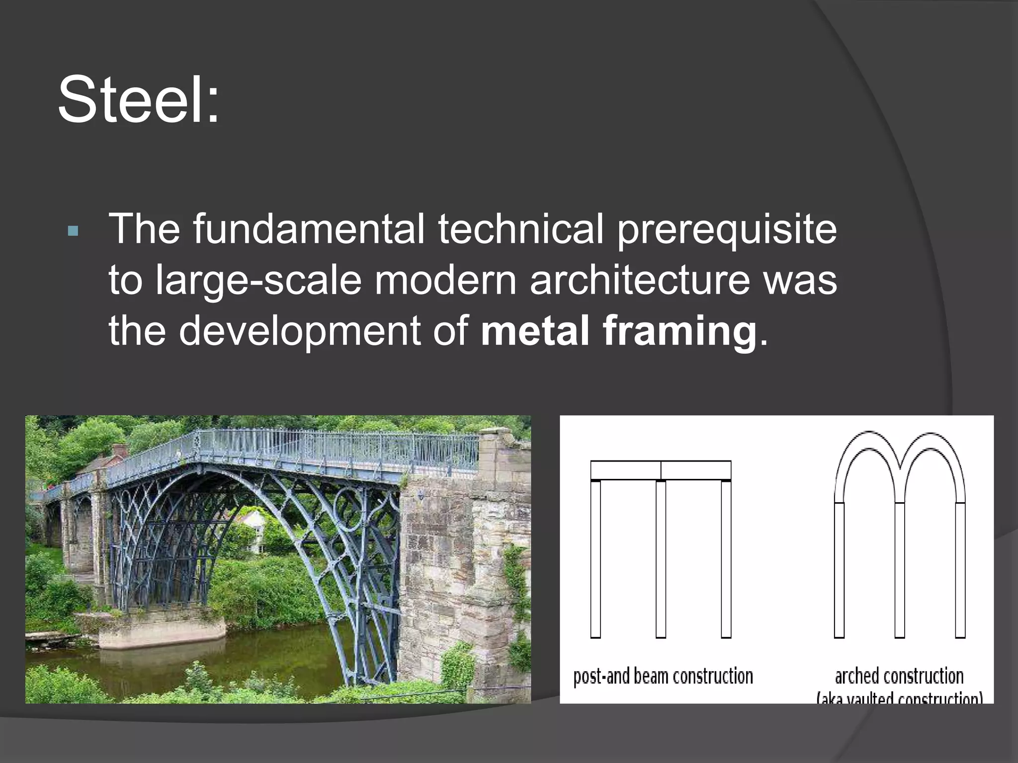 Steel:
 The fundamental technical prerequisite
to large-scale modern architecture was
the development of metal framing.
 