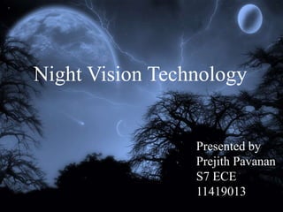 NIGHT VISION 
TECHNOLOGY 
Night Vision Technology 
saral K S 
S7,EEE 
Roll No 37 
Presented by 
Prejith Pavanan 
S7 ECE 
11419013 
 