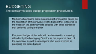BUDGETING
The company's sales budget preparation procedure is:
 Marketing Managers make sales budget proposal is based on...