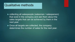 Qualitative methods
 collecting all salespeople (salesman / salesperson)
that exist in the company and ask them about the...