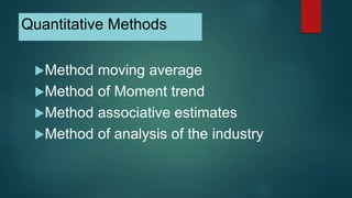 Quantitative Methods
Method moving average
Method of Moment trend
Method associative estimates
Method of analysis of t...