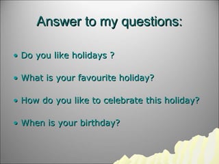 Answer to my questions:Answer to my questions:
•• Do you like holidays ?Do you like holidays ?
•• What is your favourite h...