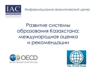 Развитие системы
образования Казахстана:
международная оценка
и рекомендации
Информационно-аналитический центр
 