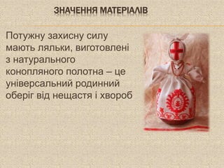 ЗНАЧЕННЯ МАТЕРІАЛІВ
Потужну захисну силу
мають ляльки, виготовлені
з натурального
конопляного полотна – це
універсальний родинний
оберіг від нещастя і хвороб
 