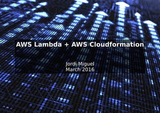 AWS Lambda + AWS Cloudformation
Jordi Miguel
March 2016
 