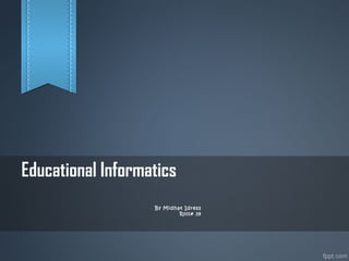 Educational Informatics
By Midhat Idress
Roll# 39
 