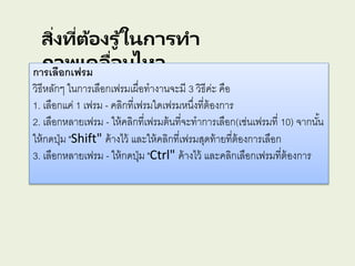 สิ่งที่ต้องรู ้ในการทา
ภาพเคลื่อนไหวการเลือกเฟรม
วิธีหลักๆ ในการเลือกเฟรมเผื่อทางานจะมี 3 วิธีค่ะ คือ
1. เลือกแค่ 1 เฟรม - คลิกที่เฟรมใดเฟรมหนึ่งที่ต้องการ
2. เลือกหลายเฟรม - ให้คลิกที่เฟรมต้นที่จะทาการเลือก(เช่นเฟรมที่ 10) จากนั้น
ให้กดปุ่ม "Shift" ค้างไว้ และให้คลิกที่เฟรมสุดท้ายที่ต้องการเลือก
3. เลือกหลายเฟรม - ให้กดปุ่ม "Ctrl" ค้างไว้ และคลิกเลือกเฟรมที่ต้องการ
 