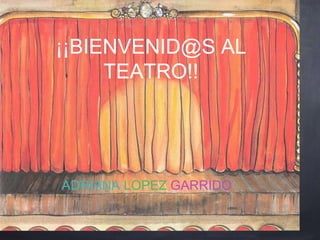 bienvenid@s al teatro
Adriana López Garrido, 5 años
¡¡BIENVENID@S AL
TEATRO!!
ADRIANA LOPEZ GARRIDO
 