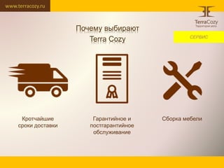 www.terracozy.ru
Кротчайшие
сроки доставки
Гарантийное и
постгарантийное
обслуживание
Сборка мебели
СЕРВИС
Почему выбирают
Terra Cozy
 