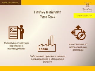 www.terracozy.ru
Собственное производственное
подразделение в Московской
области
Изготовление по
нестандартным
размерам
Фурнитура от ведущих
европейских
производителей
Почему выбирают
Terra Cozy ПРЕИМУЩЕСТВА
 