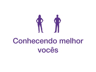 Conhecendo melhor
vocês
 