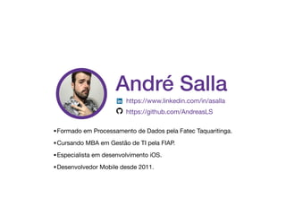 https://www.linkedin.com/in/asalla

https://github.com/AndreasLS
André Salla
•Formado em Processamento de Dados pela Fatec Taquaritinga.

•Cursando MBA em Gestão de TI pela FIAP.

•Especialista em desenvolvimento iOS.

•Desenvolvedor Mobile desde 2011.
 