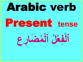 Arabic verb
Present tense
ِ‫ار‬َ‫ض‬ُ‫م‬ْ‫ل‬‫ٱ‬ ُ‫ل‬ْ‫ع‬ِ‫ف‬ْ‫ل‬‫ٱ‬‫ع‬
 