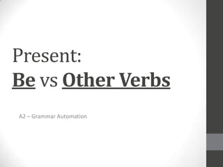 Present:
Be vs Other Verbs
A2 – Grammar Automation

 