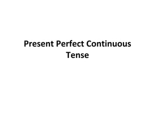 Present Perfect Continuous
Tense

 