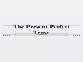The Present Perfect
TenseIntroduction
 