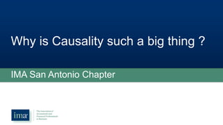 Why is Causality such a big thing ?
IMA San Antonio Chapter
 