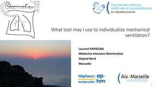 What tool may I use to individualise mechanical
ventilation?
Laurent PAPAZIAN
Médecine Intensive-Réanimation
Hôpital Nord
Marseille
 