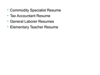 ▶ Commodity Specialist Resume
▶ Tax Accountant Resume
▶ General Laborer Resumes
▶ Elementary Teacher Resume
 