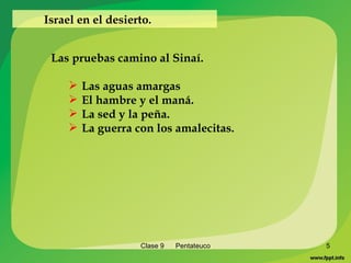 Clase 9  Pentateuco   Israel en el desierto. Las pruebas camino al Sinaí. Las aguas amargas El hambre y el maná. La sed y la peña. La guerra con los amalecitas. 