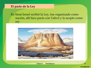 Clase 9  Pentateuco En Sinaí Israel recibió la Ley, fue organizado como nación, allí hizo pacto con Yahvé y lo acepto como rey El pacto de la Ley 