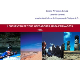 II ENCUENTRO DE TOUR OPERADORES ARICA PARINACOTA 2009 Lorena Arriagada Gálvez Gerente General Asociación Chilena de Empresas de Turismo A.G. 