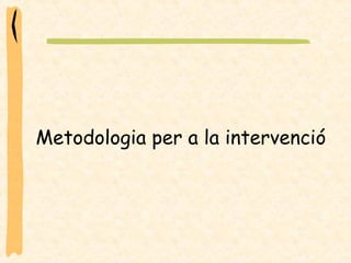Metodologia per a la intervenció 