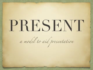 PRESENT
a model to aid presentation
 