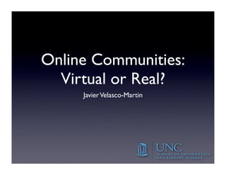 Online Communities:
  Virtual or Real?
     Javier Velasco-Martin
 