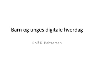 Barn og unges digitale hverdag Rolf K. Baltzersen 