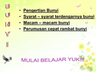 • Pengertian Bunyi
• Syarat – syarat terdengarnya bunyi
• Macam – macam bunyi
• Perumusan cepat rambat bunyi
 