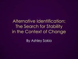 Alternative Identification:
The Search for Stability
in the Context of Change
By Ashley Sokia
 