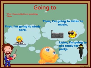Going to
USE
USE
When I have decided to do something.
Plans.
First, I’m going to study
hard.
Then, I’m going to listen to
music.
Later, I’m going to
get ready for a
party.
 