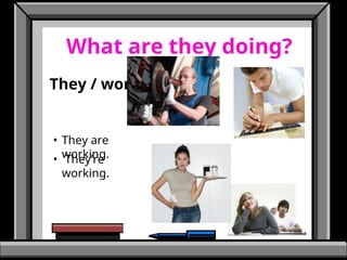 What are they doing?
They / work
• They’re
working.
• They are
working.
 