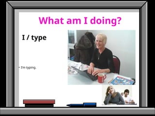 What am I doing?
I / type
• I’m typing.
 