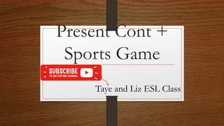 Present Cont +
Sports Game
Taye and Liz ESL Class
 